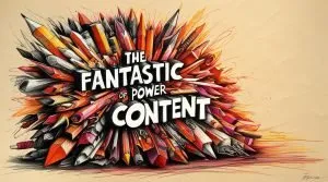 The Fantastic Power of Content