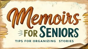 Memoirs for Seniors Tips for Organizing Stories