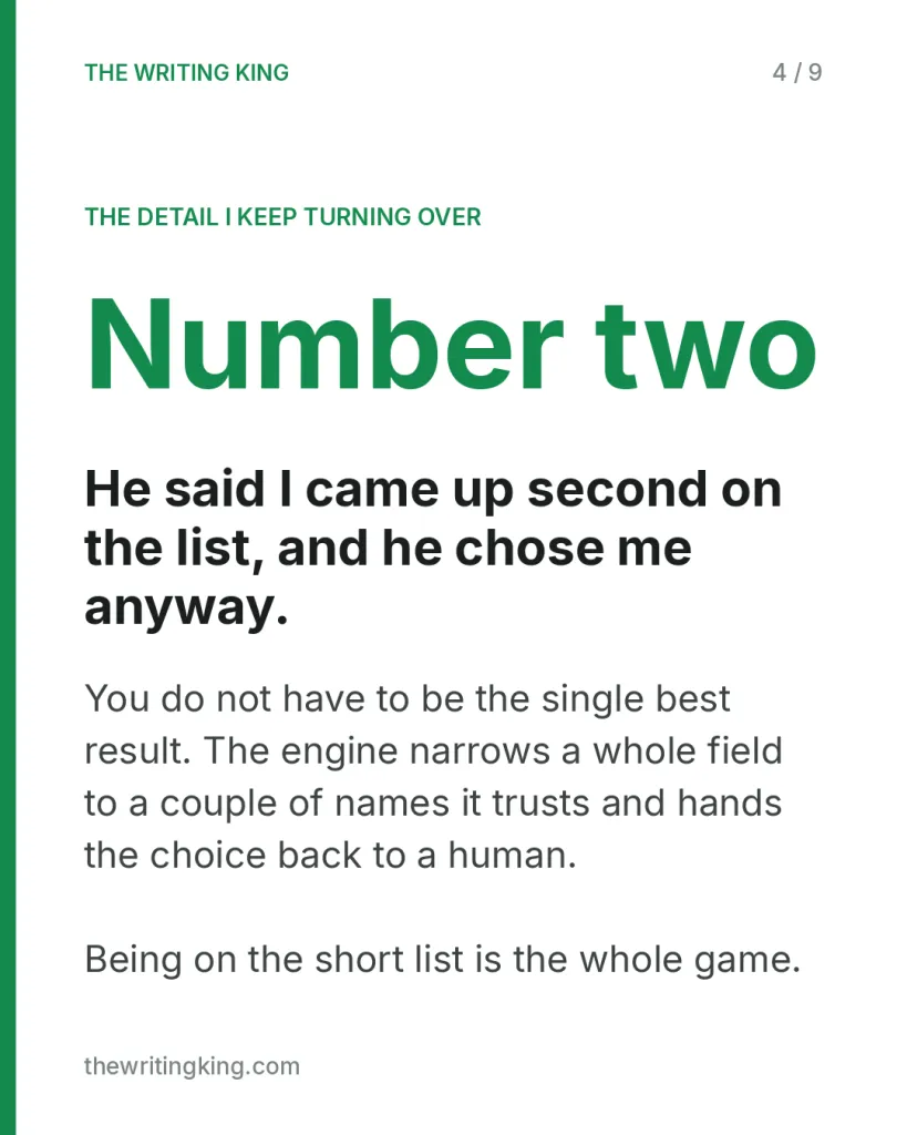 He said I came up second on the list, and he chose me anyway.. You do not have to be the single best result. The engine narrows a whole field to a couple of names it trusts and hands the choice back to a human. Being on the short list is the whole g