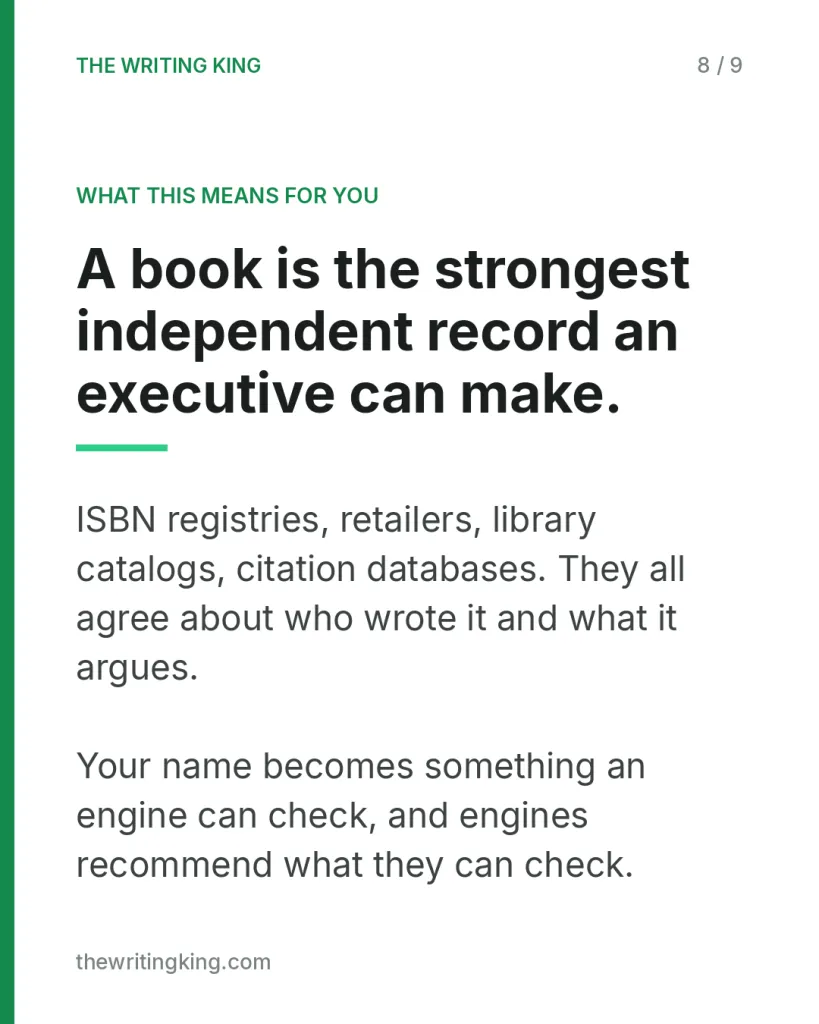 A book is the strongest independent record an executive can make.. ISBN registries, retailers, library catalogs, citation databases. They all agree about who wrote it and what it argues. Your name becomes something an engine can check, and engines r