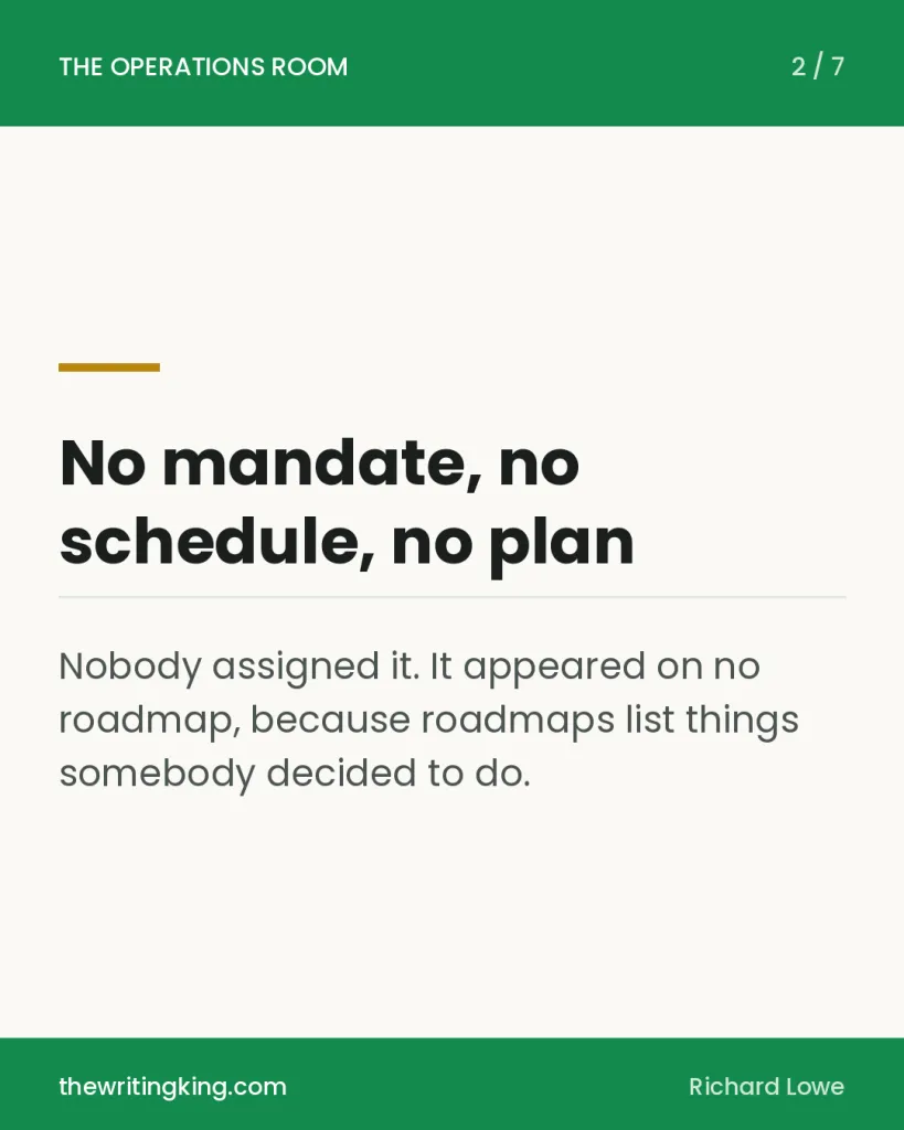 No mandate, no schedule, no plan. Nobody assigned it. It appeared on no roadmap, because roadmaps list things somebody decided to do.